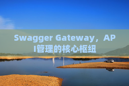 Swagger Gateway，API管理的核心枢纽